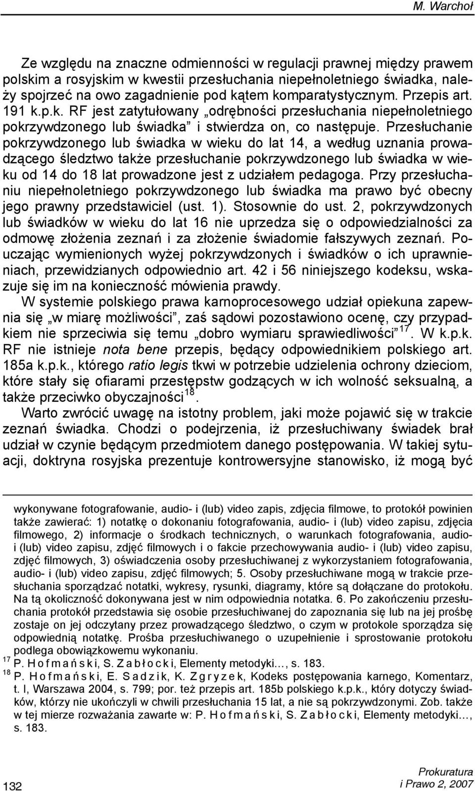 Przesłuchanie pokrzywdzonego lub świadka w wieku do lat 14, a według uznania prowadzącego śledztwo także przesłuchanie pokrzywdzonego lub świadka w wieku od 14 do 18 lat prowadzone jest z udziałem