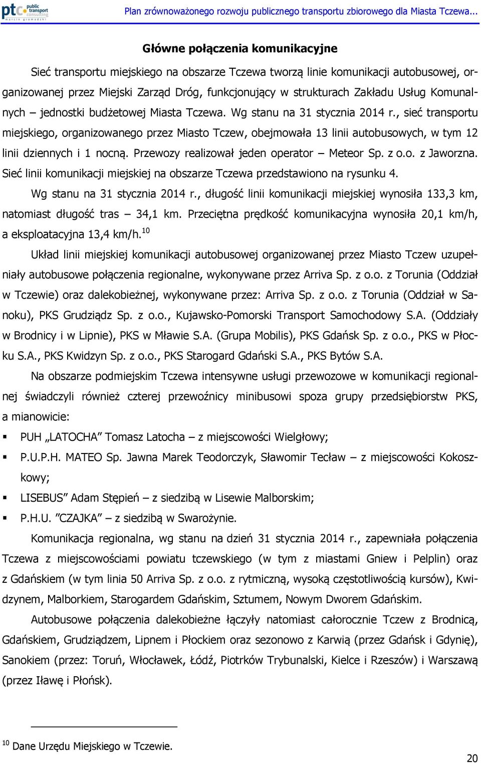 , sieć transportu miejskiego, organizowanego przez Miasto Tczew, obejmowała 13 linii autobusowych, w tym 12 linii dziennych i 1 nocną. Przewozy realizował jeden operator Meteor Sp. z o.o. z Jaworzna.