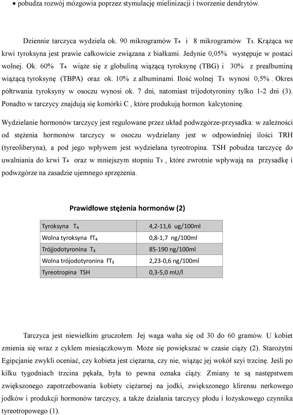 60% T ₄ wiąże się z globuliną wiążącą tyroksynę (TBG) i 30% z prealbuminą wiążącą tyroksynę (TBPA) oraz ok. 10% z albuminami. Ilość wolnej T ₃ wynosi 0,5%.