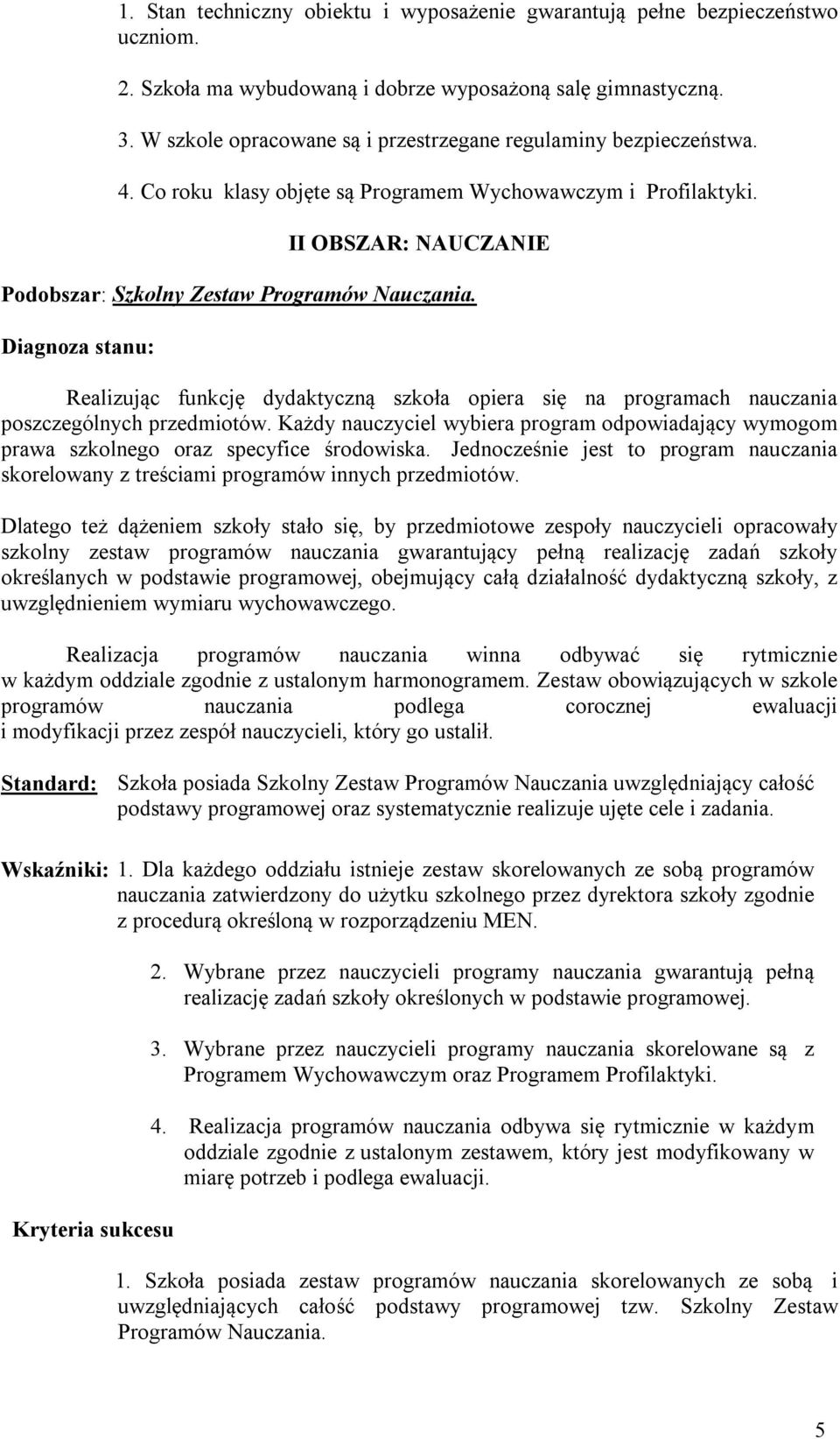 Realizując funkcję dydaktyczną szkoła opiera się na programach nauczania poszczególnych przedmiotów. Każdy nauczyciel wybiera program odpowiadający wymogom prawa szkolnego oraz specyfice środowiska.