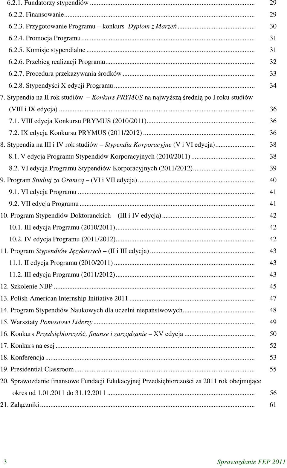 .. 36 7.1. VIII edycja Konkursu PRYMUS (2010/2011)... 36 7.2. IX edycja Konkursu PRYMUS (2011/2012)... 36 8. Stypendia na III i IV rok studiów Stypendia Korporacyjne (V i VI edycja)... 38 8.1. V edycja Programu Stypendiów Korporacyjnych (2010/2011).