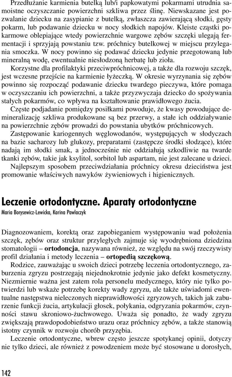 Kleiste cząstki pokarmowe oblepiające wtedy powierzchnie wargowe zębów szczęki ulegają fermentacji i sprzyjają powstaniu tzw. próchnicy butelkowej w miejscu przylegania smoczka.