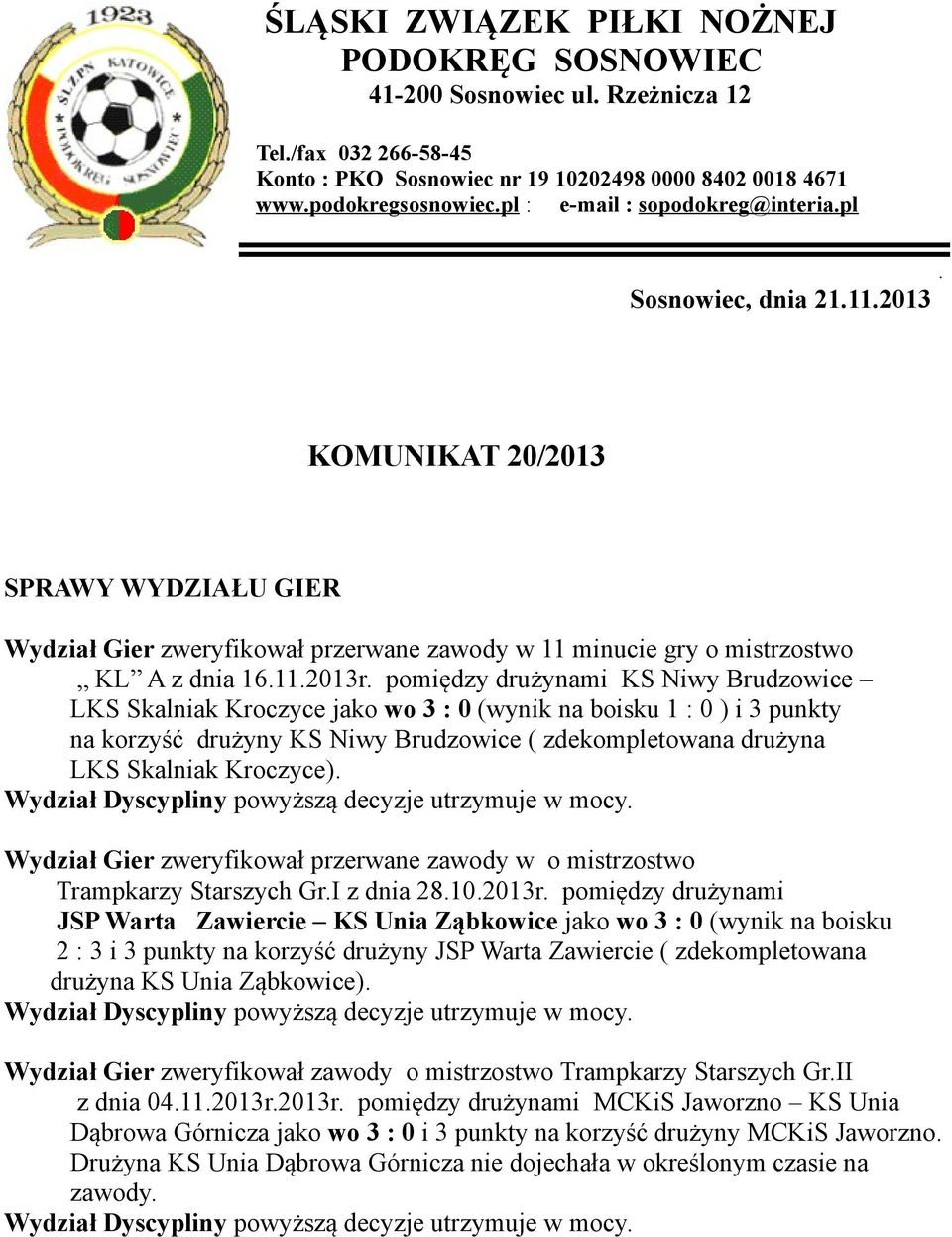 pomiędzy drużynami KS Niwy Brudzowice LKS Skalniak Kroczyce jako wo 3 : 0 (wynik na boisku 1 : 0 ) i 3 punkty na korzyść drużyny KS Niwy Brudzowice ( zdekompletowana drużyna LKS Skalniak Kroczyce).