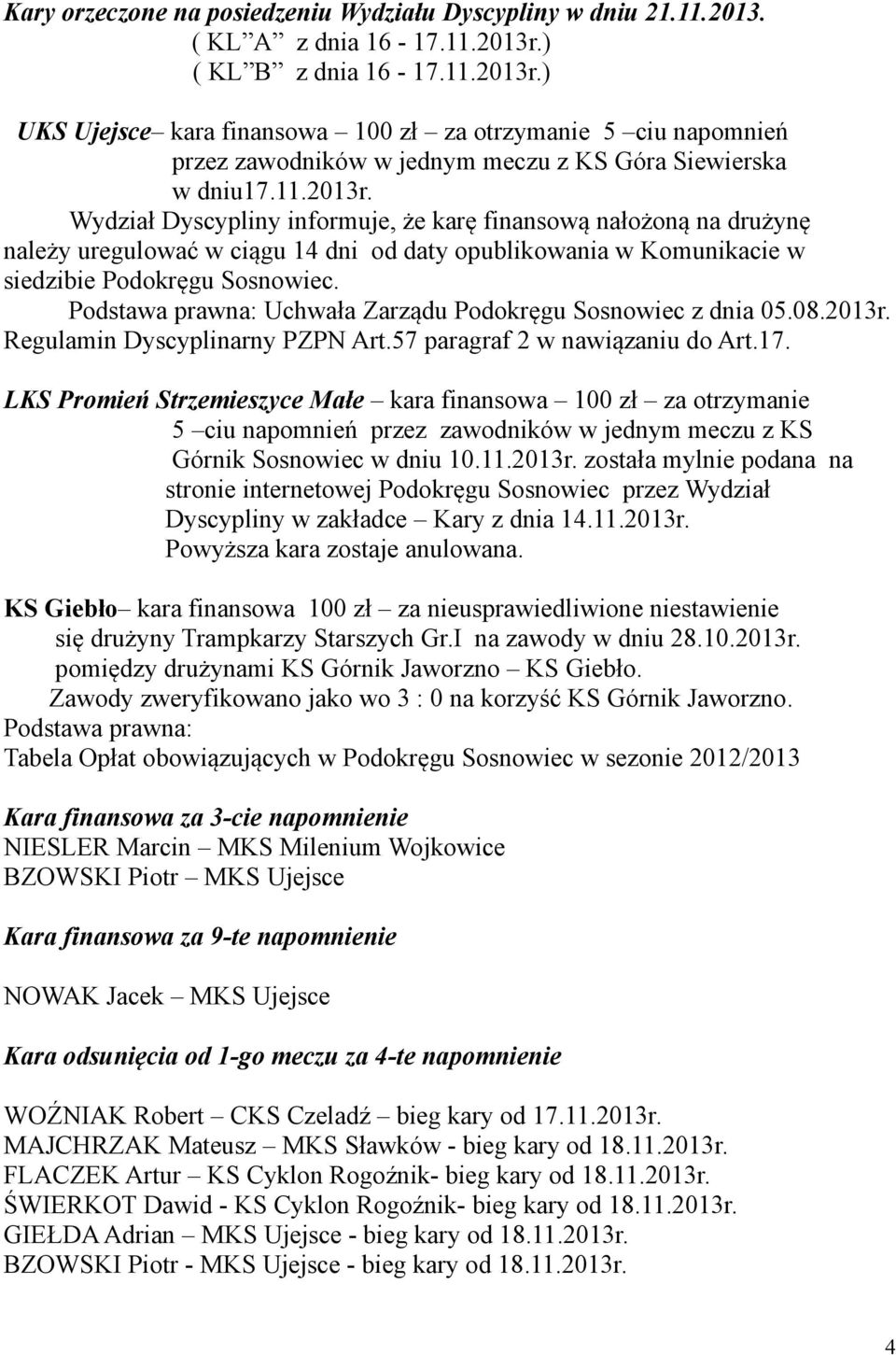 ) UKS Ujejsce kara finansowa 100 zł za otrzymanie 5 ciu napomnień przez zawodników w jednym meczu z KS Góra Siewierska w dniu17.11.2013r.