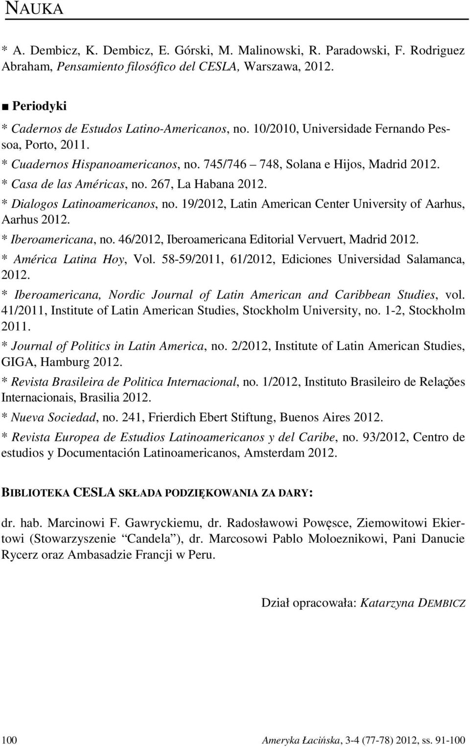 * Dialogos Latinoamericanos, no. 19/2012, Latin American Center University of Aarhus, Aarhus 2012. * Iberoamericana, no. 46/2012, Iberoamericana Editorial Vervuert, Madrid 2012.