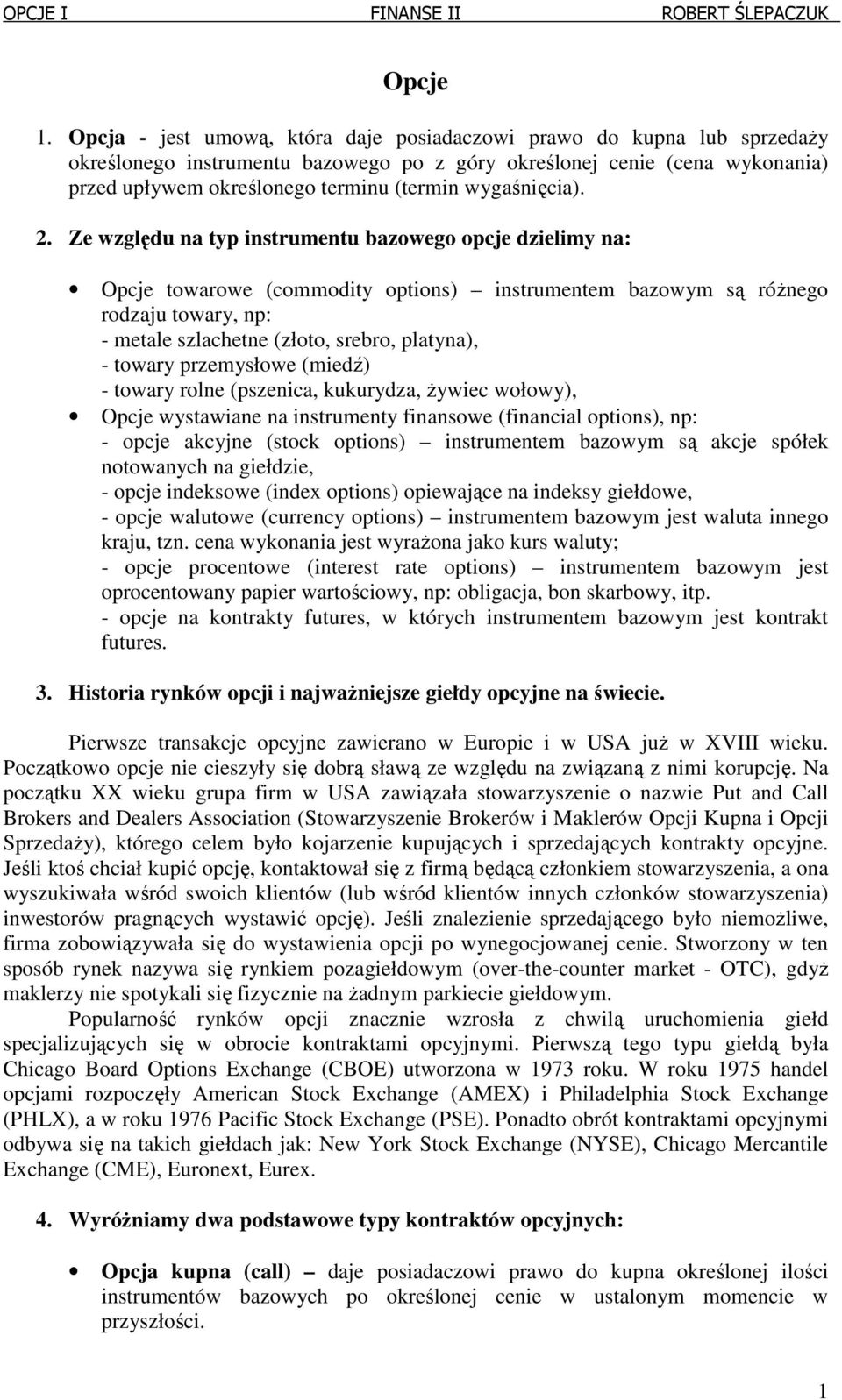 . Ze wzglęu na typ instrumentu bazowego opcje zielimy na: Opcje towarowe (commoity options) instrumentem bazowym są różnego rozaju towary, np: - metale szlachetne (złoto, srebro, platyna), - towary