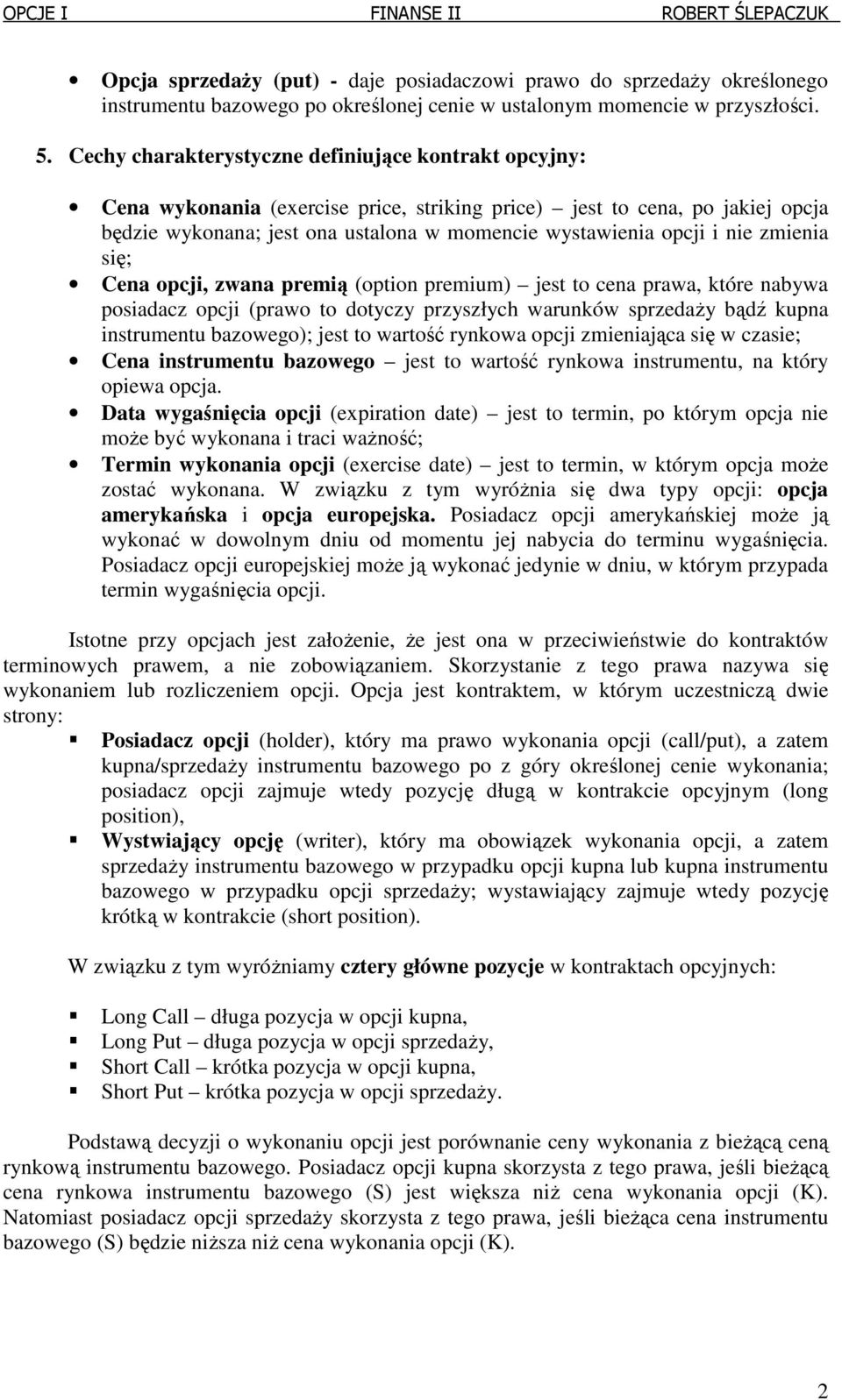 nie zmienia się; Cena opcji, zwana premią (option premium) jest to cena prawa, które nabywa posiaacz opcji (prawo to otyczy przyszłych warunków sprzeaży bąź kupna instrumentu bazowego); jest to