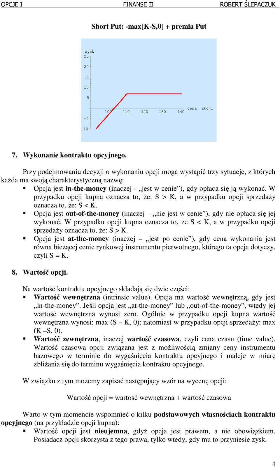 W przypaku opcji kupna oznacza to, że: S > K, a w przypaku opcji sprzeaży oznacza to, że: S < K. Opcja jest out-of-the-money (inaczej nie jest w cenie ), gy nie opłaca się jej wykonać.