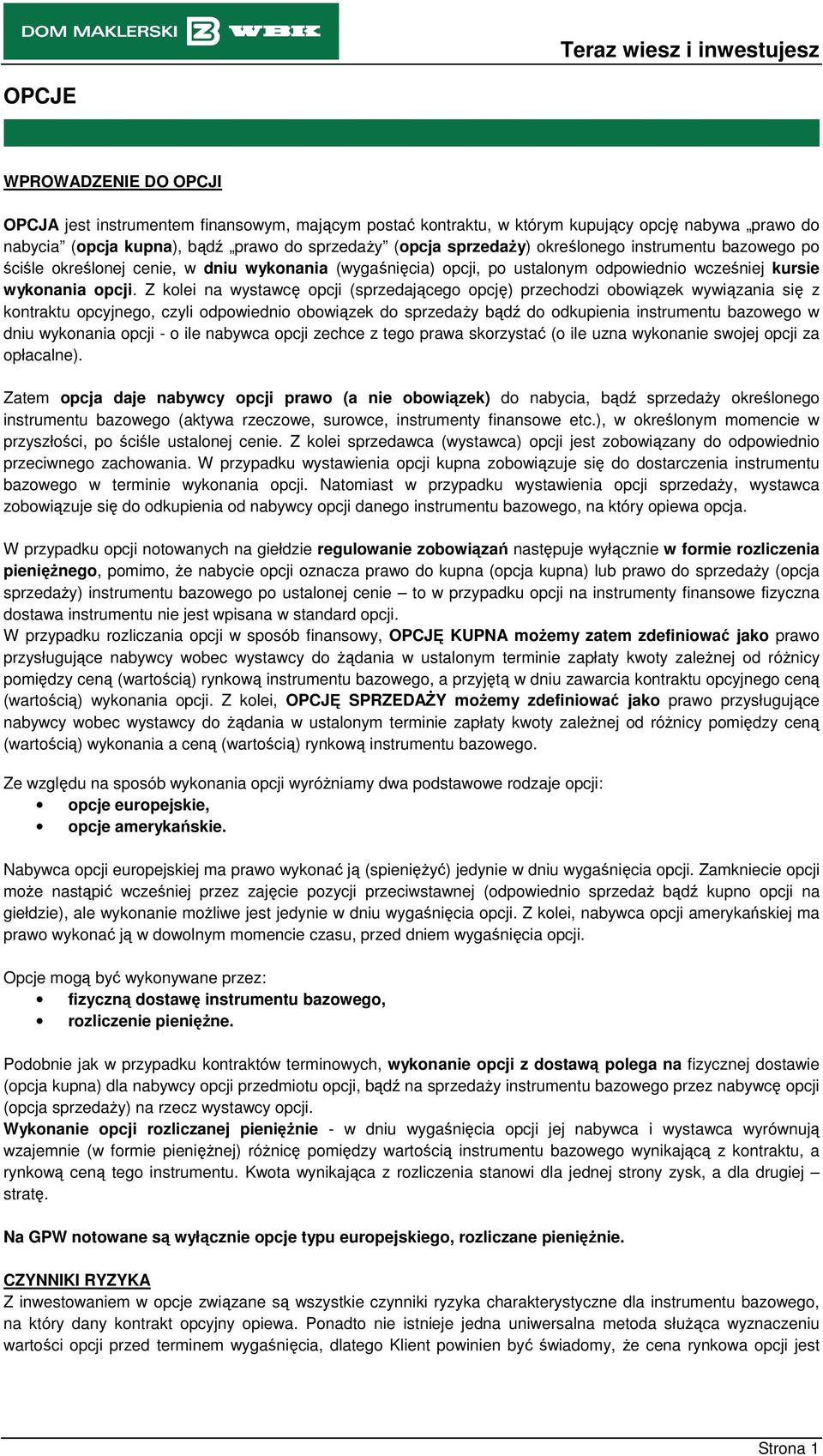 Z kolei na wystawcę opcji (sprzedającego opcję) przechodzi obowiązek wywiązania się z kontraktu opcyjnego, czyli odpowiednio obowiązek do sprzedaŝy bądź do odkupienia instrumentu bazowego w dniu