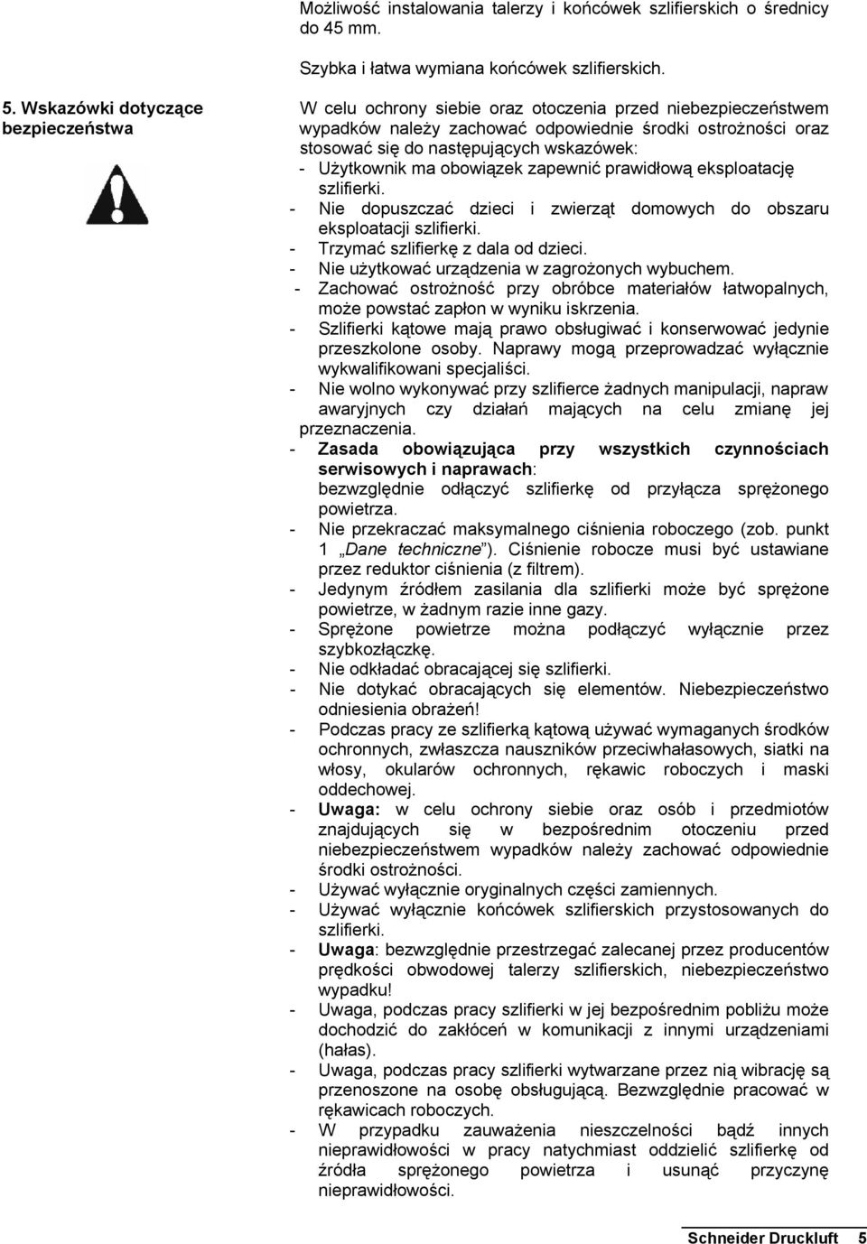 - Użytkownik ma obowiązek zapewnić prawidłową eksploatację szlifierki. - Nie dopuszczać dzieci i zwierząt domowych do obszaru eksploatacji szlifierki. - Trzymać szlifierkę z dala od dzieci.