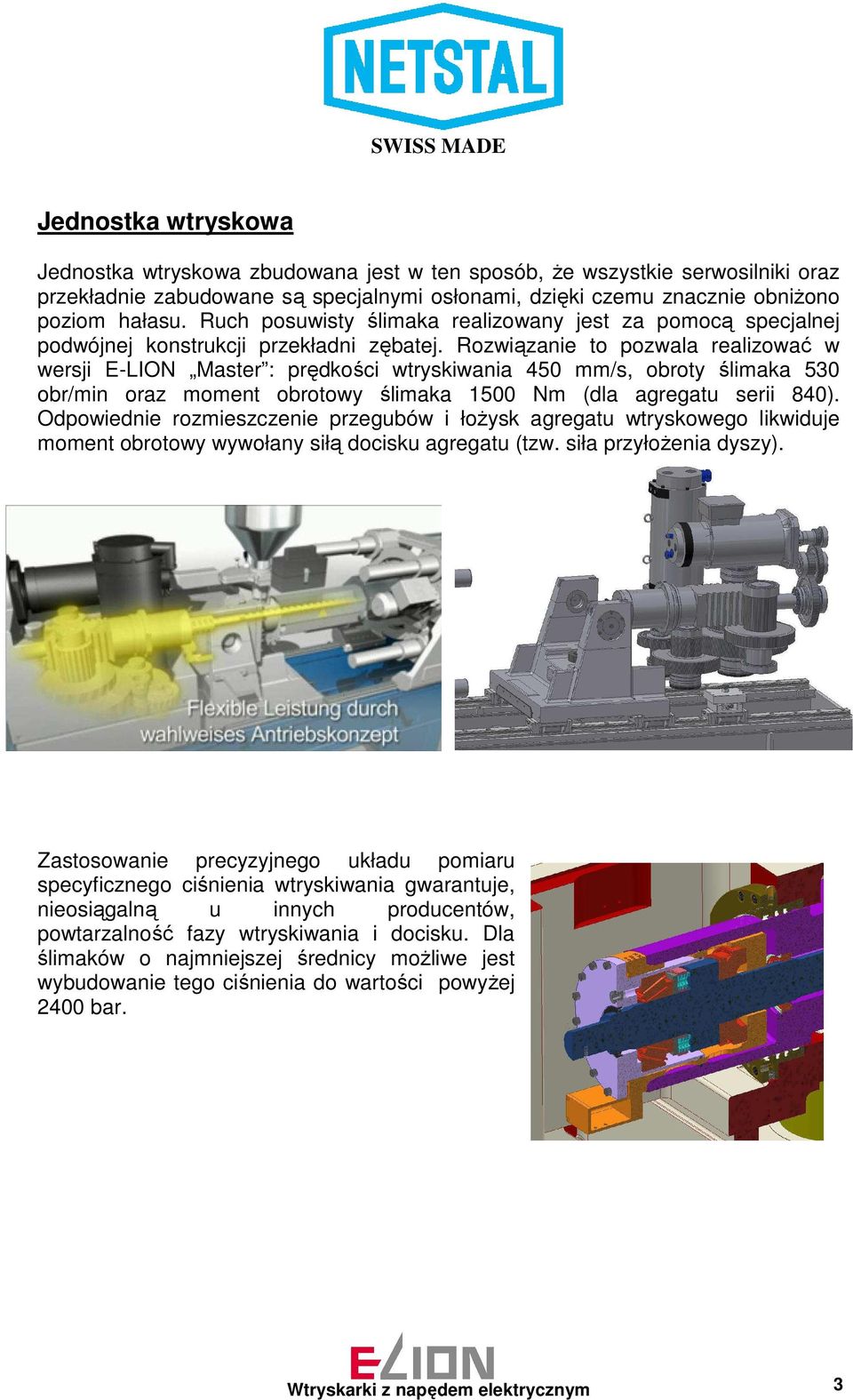 Rozwiązanie to pozwala realizować w wersji E-LION Master : prędkości wtryskiwania 450 mm/s, obroty ślimaka 530 obr/min oraz moment obrotowy ślimaka 1500 Nm (dla agregatu serii 840).