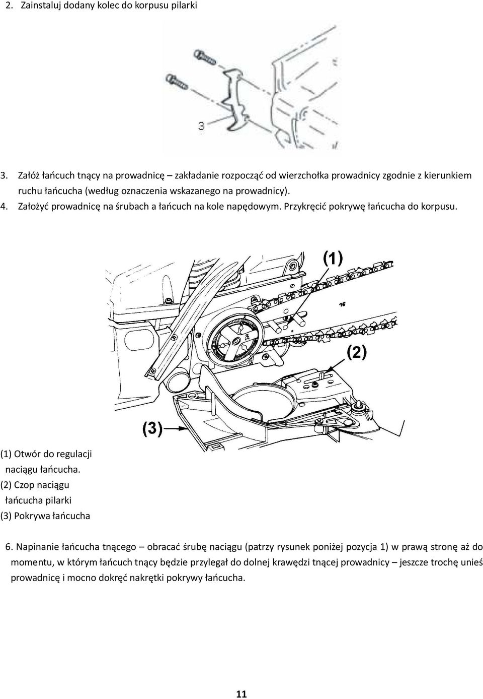 Założyć prowadnicę na śrubach a łańcuch na kole napędowym. Przykręcić pokrywę łańcucha do korpusu. (1) Otwór do regulacji naciągu łańcucha.