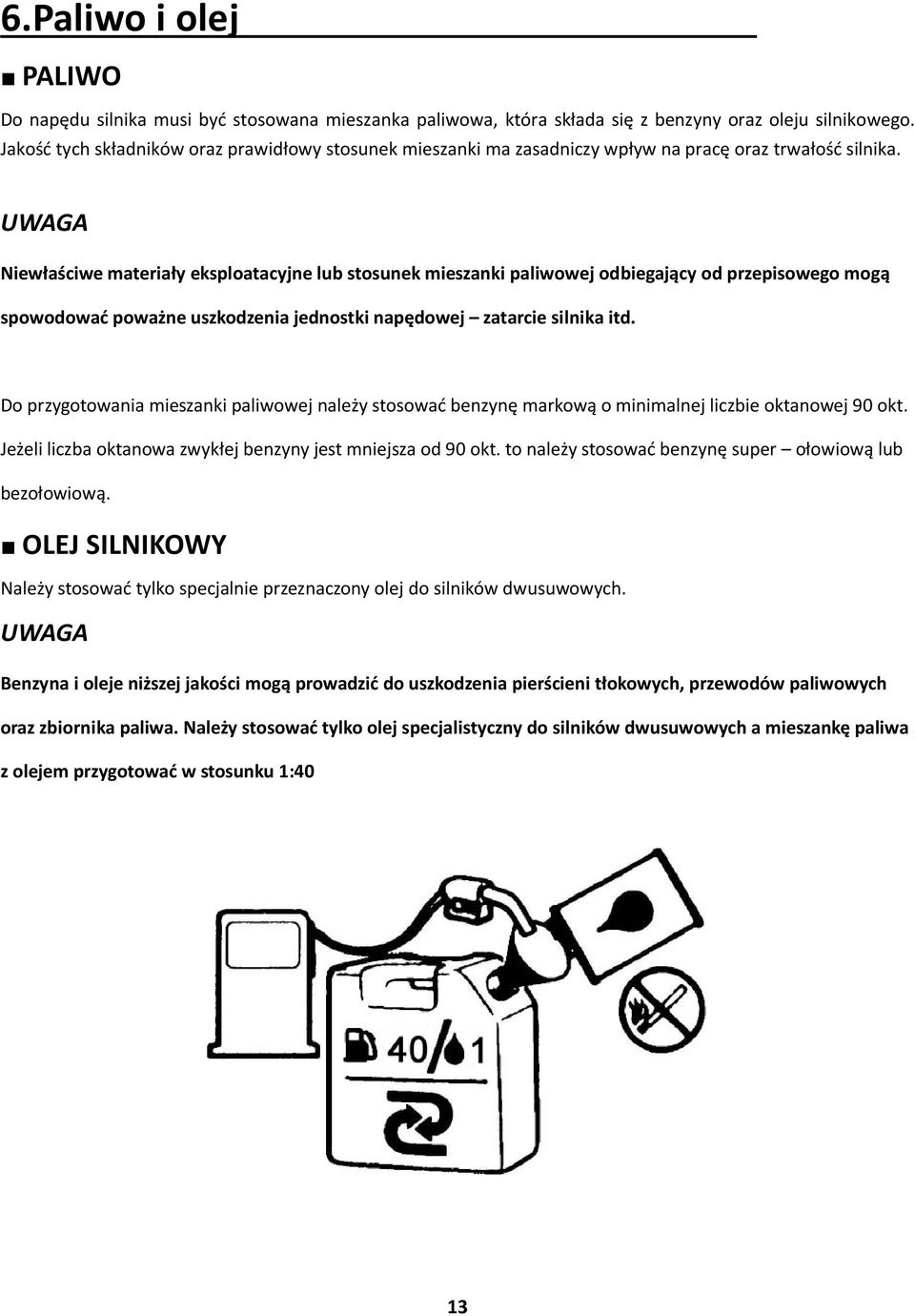 Niewłaściwe materiały eksploatacyjne lub stosunek mieszanki paliwowej odbiegający od przepisowego mogą spowodować poważne uszkodzenia jednostki napędowej zatarcie silnika itd.