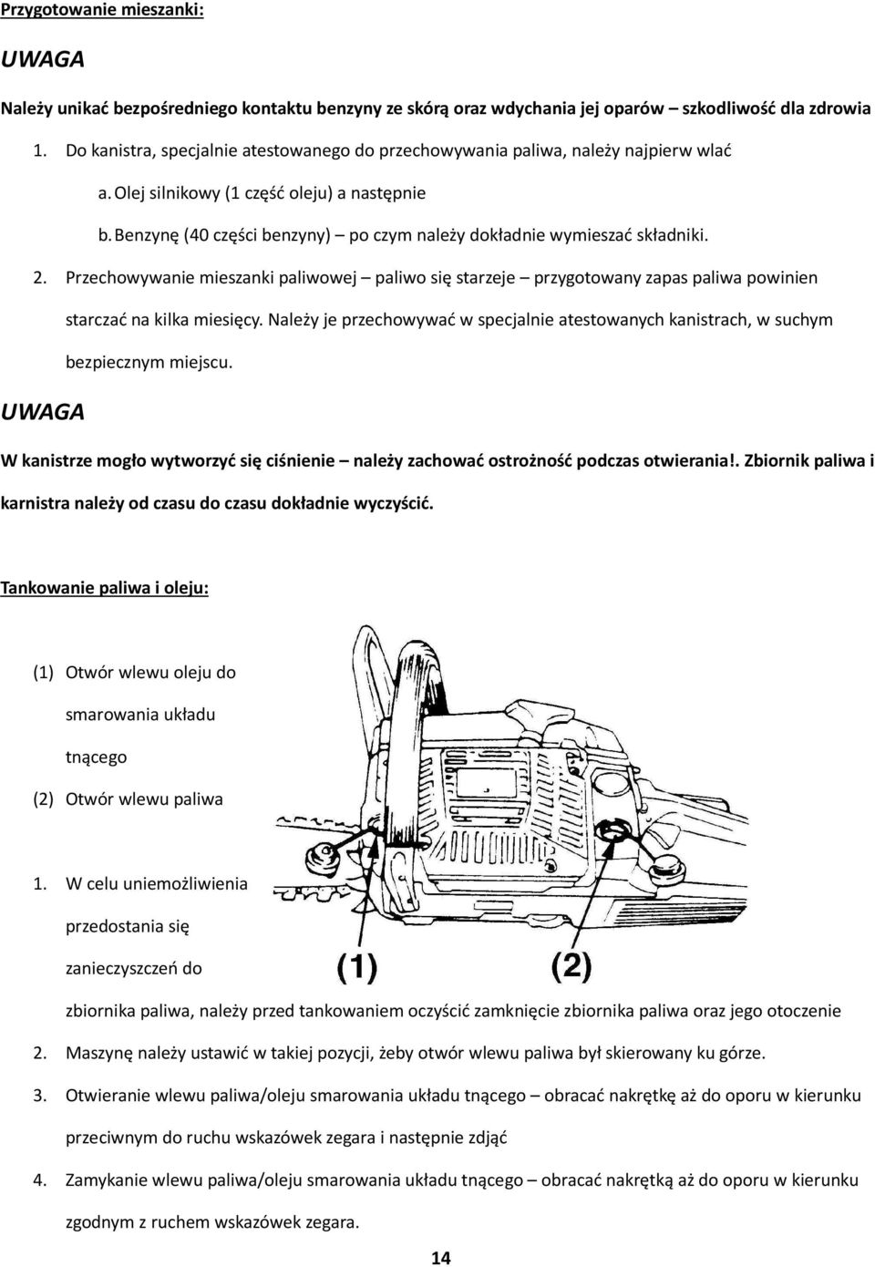 Benzynę (40 części benzyny) po czym należy dokładnie wymieszać składniki. 2. Przechowywanie mieszanki paliwowej paliwo się starzeje przygotowany zapas paliwa powinien starczać na kilka miesięcy.