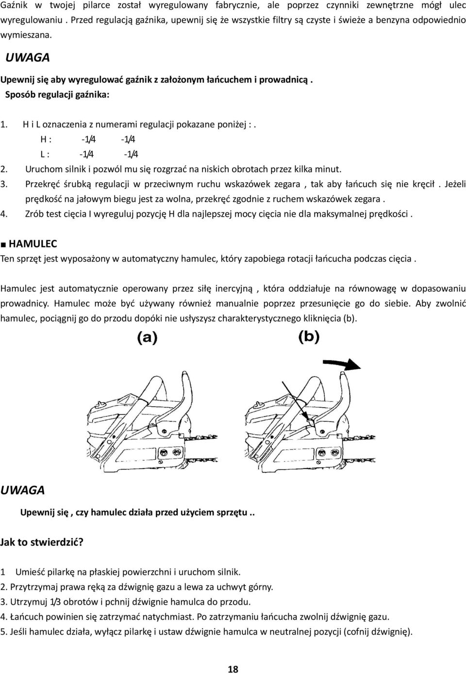 Sposób regulacji gaźnika: 1. H i L oznaczenia z numerami regulacji pokazane poniżej :. H : -1/4-1/4 L : -1/4-1/4 2. Uruchom silnik i pozwól mu się rozgrzać na niskich obrotach przez kilka minut. 3.