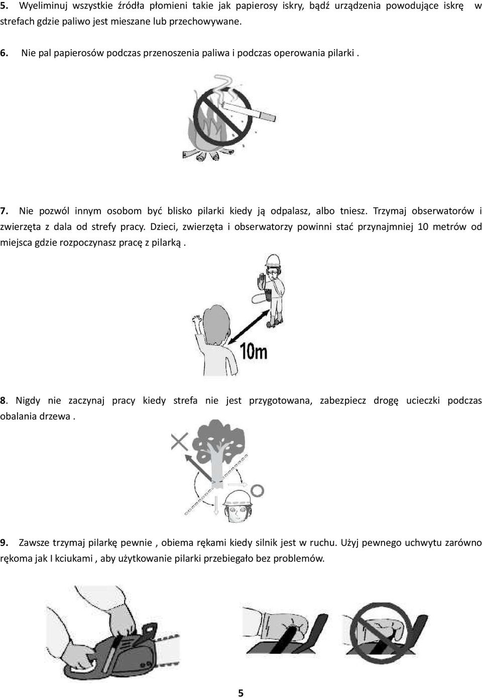 Trzymaj obserwatorów i zwierzęta z dala od strefy pracy. Dzieci, zwierzęta i obserwatorzy powinni stać przynajmniej 10 metrów od miejsca gdzie rozpoczynasz pracę z pilarką. 8.