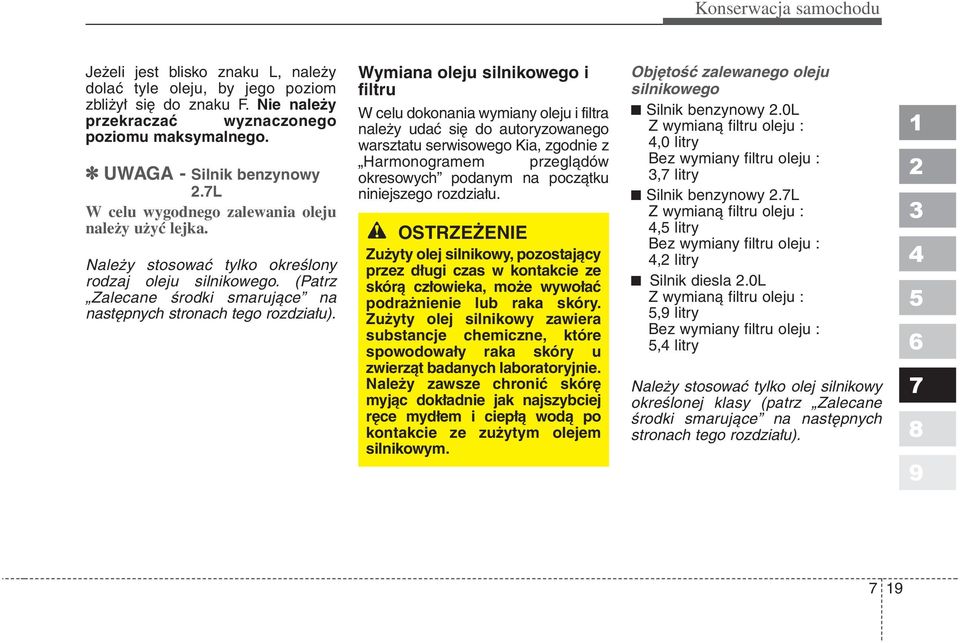 Wymiana oleju silnikowego i filtru W celu dokonania wymiany oleju i filtra należy udać się do autoryzowanego warsztatu serwisowego Kia, zgodnie z Harmonogramem przeglądów okresowych podanym na