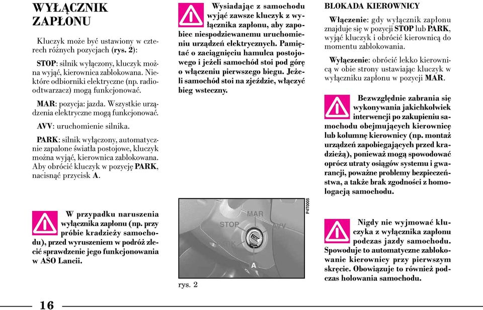 PARK: silnik wy àczony, automatycznie zapalone Êwiat a postojowe, kluczyk mo na wyjàç, kierownica zablokowana. Aby obróciç kluczyk w pozycj PARK, nacisnàç przycisk A.