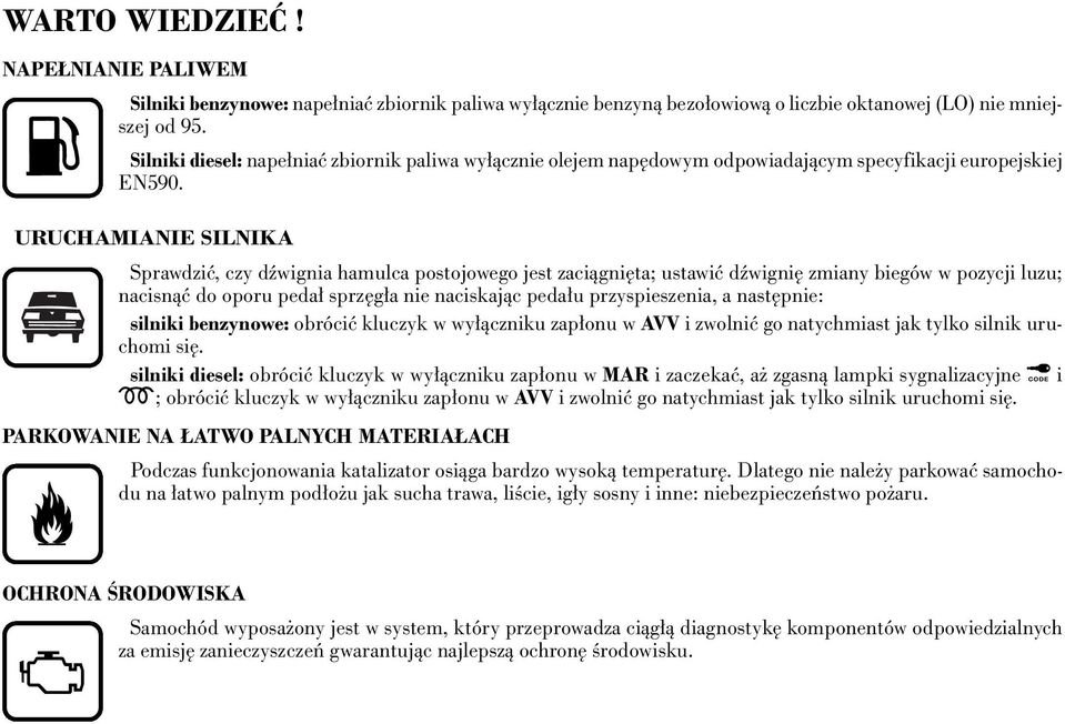 URUCHAMIANIE SILNIKA Sprawdziç, czy dêwignia hamulca postojowego jest zaciàgni ta; ustawiç dêwigni zmiany biegów w pozycji luzu; nacisnàç do oporu peda sprz g a nie naciskajàc peda u przyspieszenia,