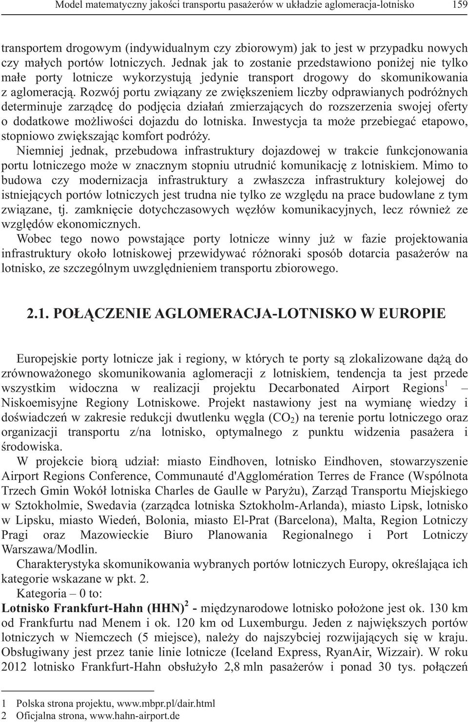 Rozwój portu zwizany ze zwikszeniem liczby odprawianych podrónych determinuje zarzdc do podjcia dziaa zmierzajcych do rozszerzenia swojej oferty o dodatkowe moliwoci dojazdu do lotniska.