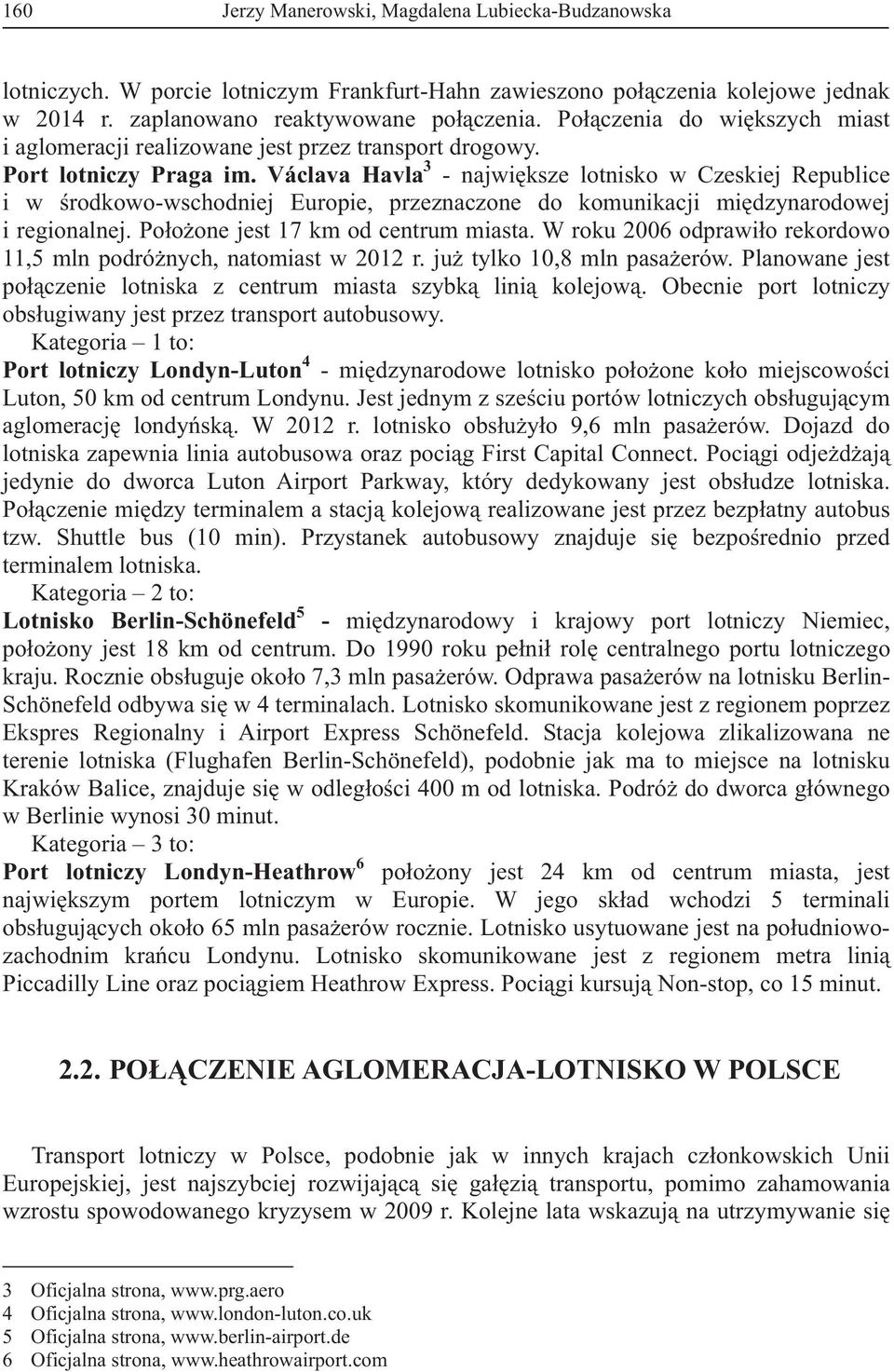 Václava Havla 3 - najwiksze lotnisko w Czeskiej Republice i w rodkowo-wschodniej Europie, przeznaczone do komunikacji midzynarodowej i regionalnej. Pooone jest 17 km od centrum miasta.