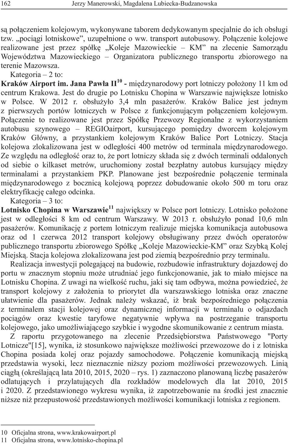 Kategoria 2 to: Kraków Airport im. Jana Pawa II 10 - midzynarodowy port lotniczy pooony 11 km od centrum Krakowa. Jest do drugie po Lotnisku Chopina w Warszawie najwiksze lotnisko w Polsce. W 2012 r.