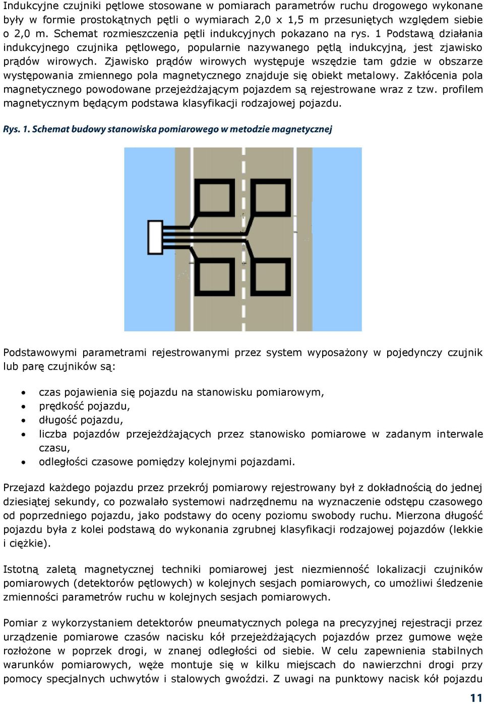 Zjawisko prądów wirowych występuje wszędzie tam gdzie w obszarze występowania zmiennego pola magnetycznego znajduje się obiekt metalowy.