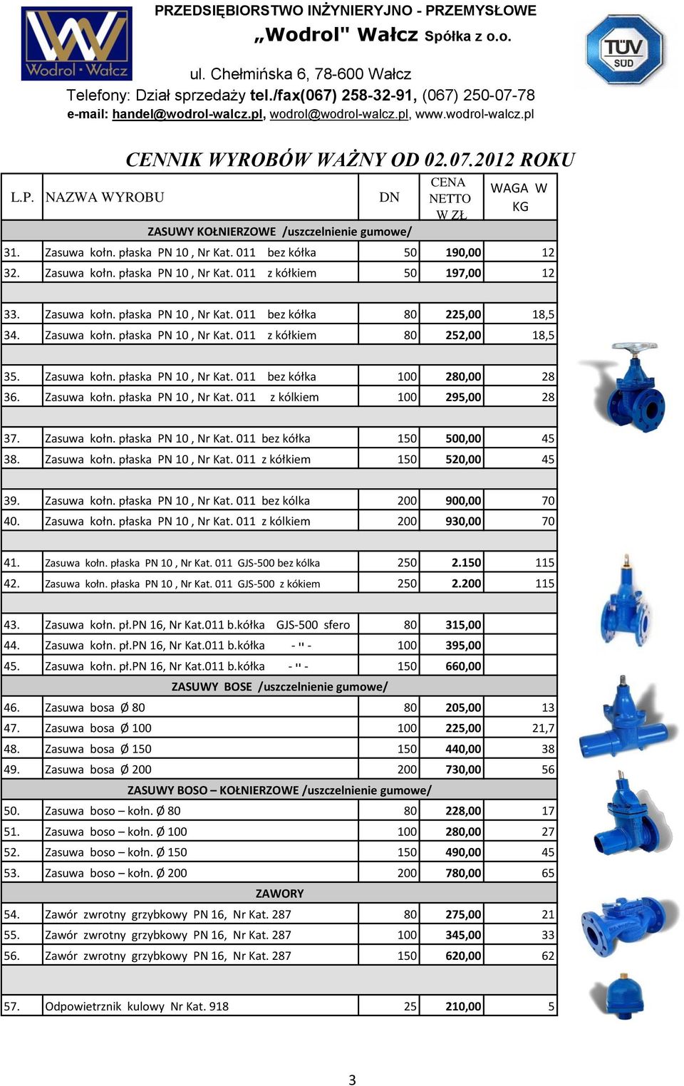 Zasuwa kołn. płaska PN 10, Nr Kat. 011 bez kółka 150 500,00 45 38. Zasuwa kołn. płaska PN 10, Nr Kat. 011 z kółkiem 150 520,00 45 39. Zasuwa kołn. płaska PN 10, Nr Kat. 011 bez kólka 200 900,00 70 40.