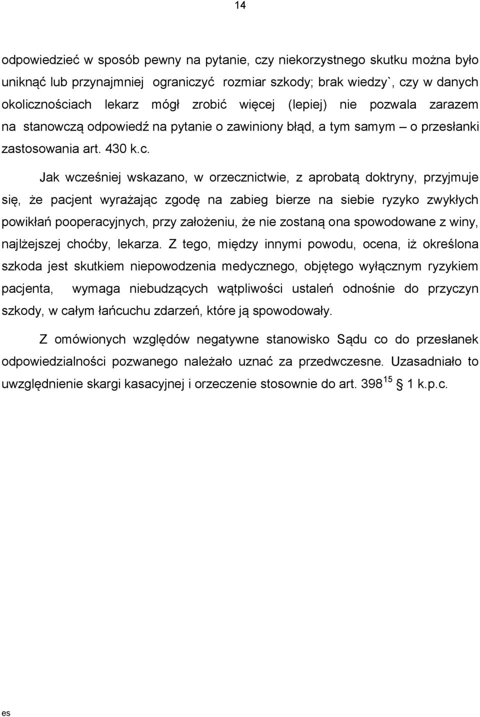 doktryny, przyjmuje się, że pacjent wyrażając zgodę na zabieg bierze na siebie ryzyko zwykłych powikłań pooperacyjnych, przy założeniu, że nie zostaną ona spowodowane z winy, najlżejszej choćby,