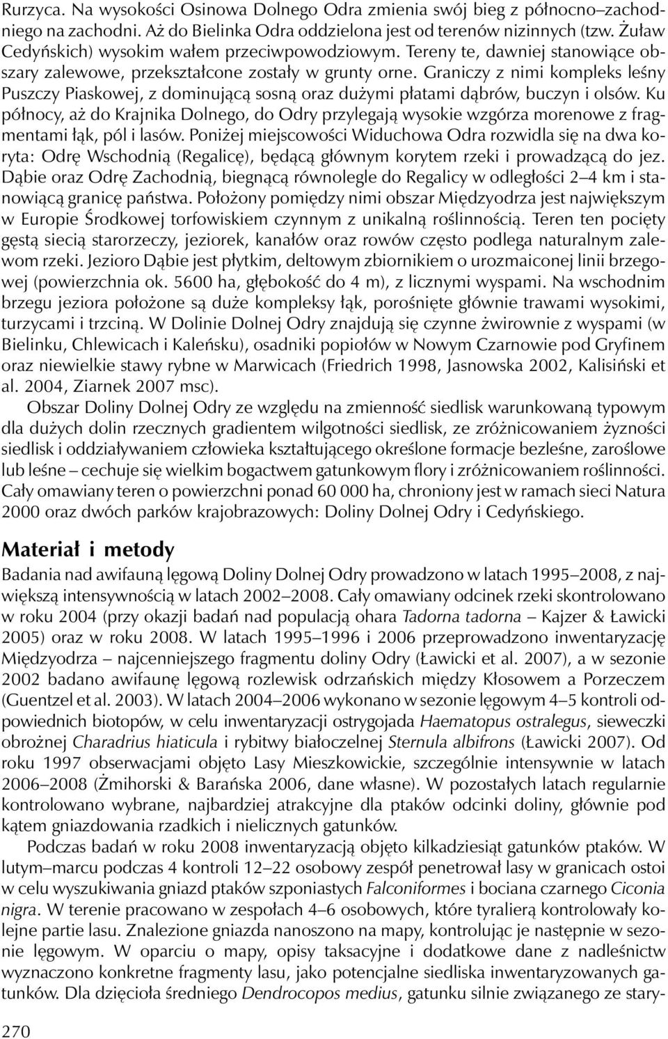 Graniczy z nimi kompleks leśny Puszczy Piaskowej, z dominującą sosną oraz dużymi płatami dąbrów, buczyn i olsów.