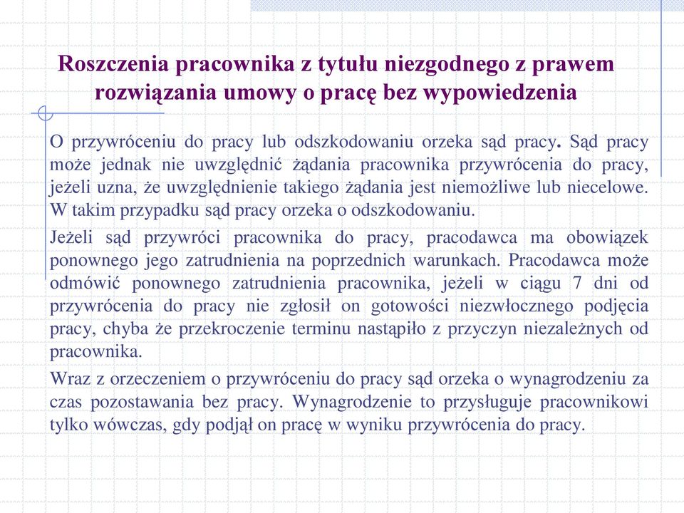 W takim przypadku sąd pracy orzeka o odszkodowaniu. Jeżeli sąd przywróci pracownika do pracy, pracodawca ma obowiązek ponownego jego zatrudnienia na poprzednich warunkach.