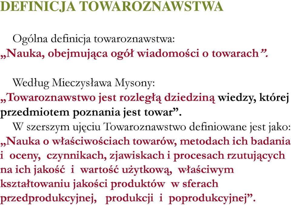 W szerszym ujęciu Towaroznawstwo definiowane jest jako: Nauka o właściwościach towarów, metodach ich badania i oceny,