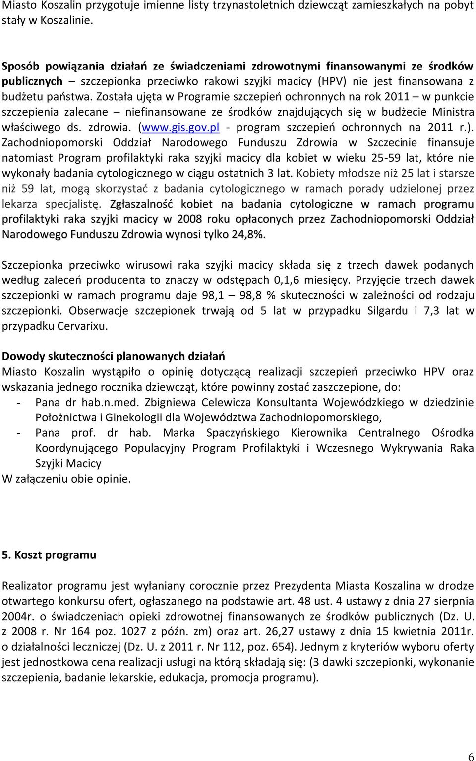 Została ujęta w Programie szczepień ochronnych na rok 2011 w punkcie szczepienia zalecane niefinansowane ze środków znajdujących się w budżecie Ministra właściwego ds. zdrowia. (www.gis.gov.