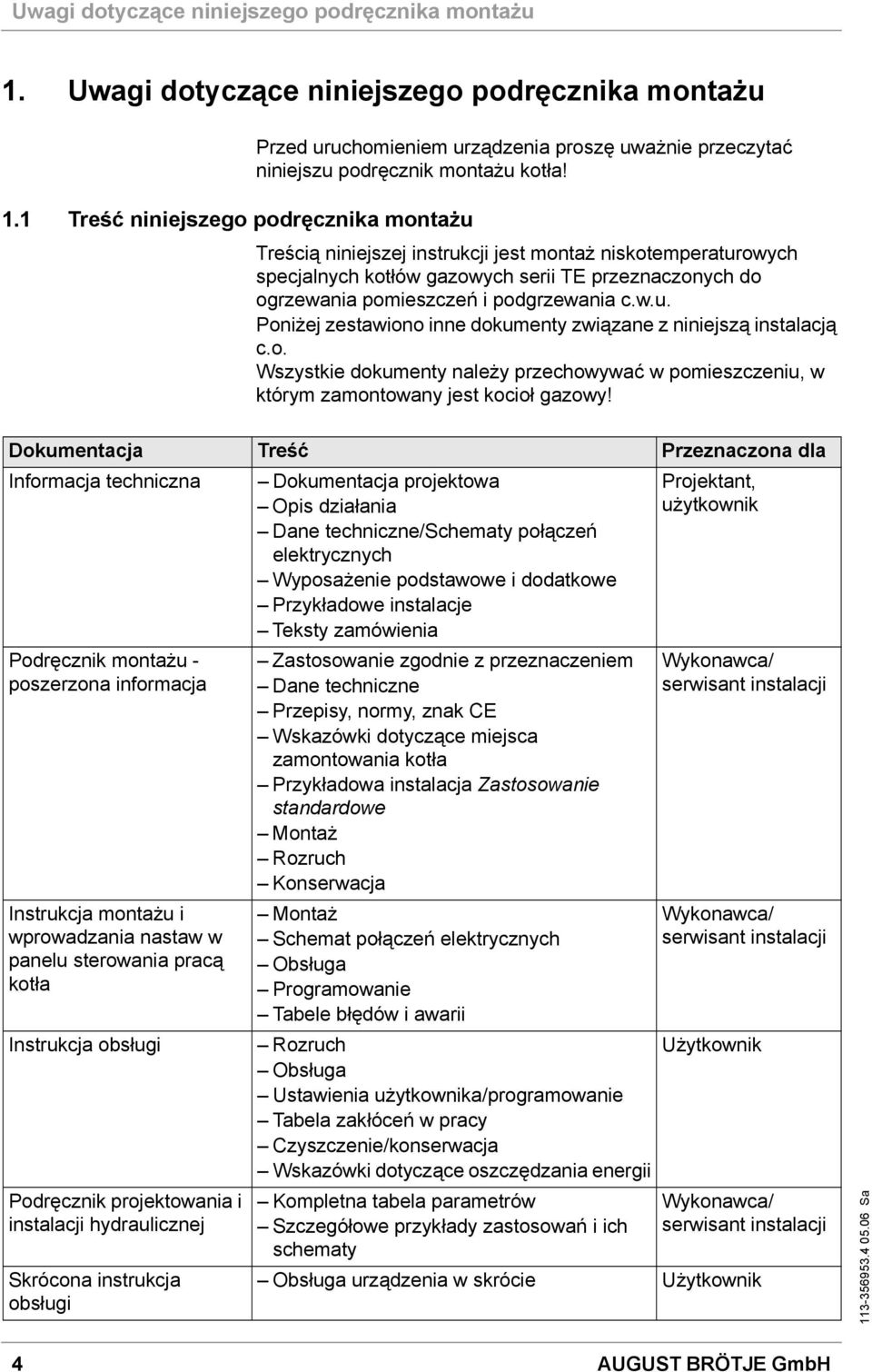 Treścią niniejszej instrukcji jest montaż niskotemperaturowych specjalnych kotłów gazowych serii TE przeznaczonych do ogrzewania pomieszczeń i podgrzewania c.w.u. Poniżej zestawiono inne dokumenty związane z niniejszą instalacją c.