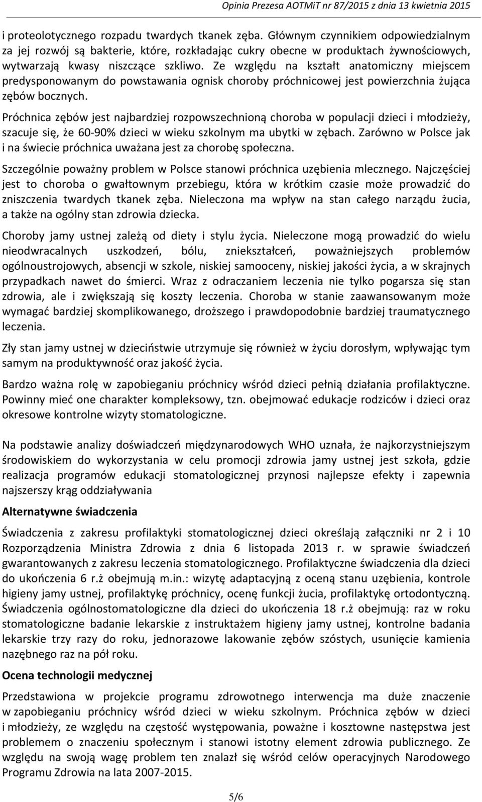 Ze względu na kształt anatomiczny miejscem predysponowanym do powstawania ognisk choroby próchnicowej jest powierzchnia żująca zębów bocznych.