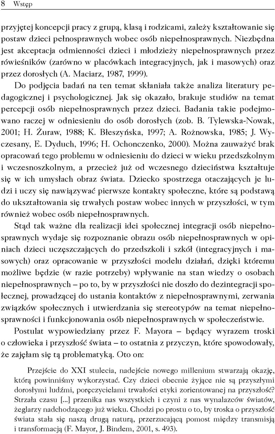 Do podjęcia badań na ten temat skłaniała tak e analiza literatury pedagogicznej i psychologicznej. Jak się okazało, brakuje studiów na temat percepcji osób niepełnosprawnych przez dzieci.