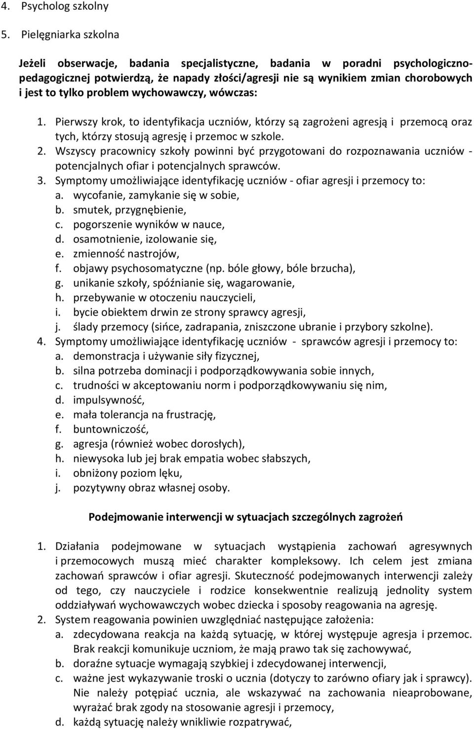 problem wychowawczy, wówczas: 1. Pierwszy krok, to identyfikacja uczniów, którzy są zagrożeni agresją i przemocą oraz tych, którzy stosują agresję i przemoc w szkole. 2.