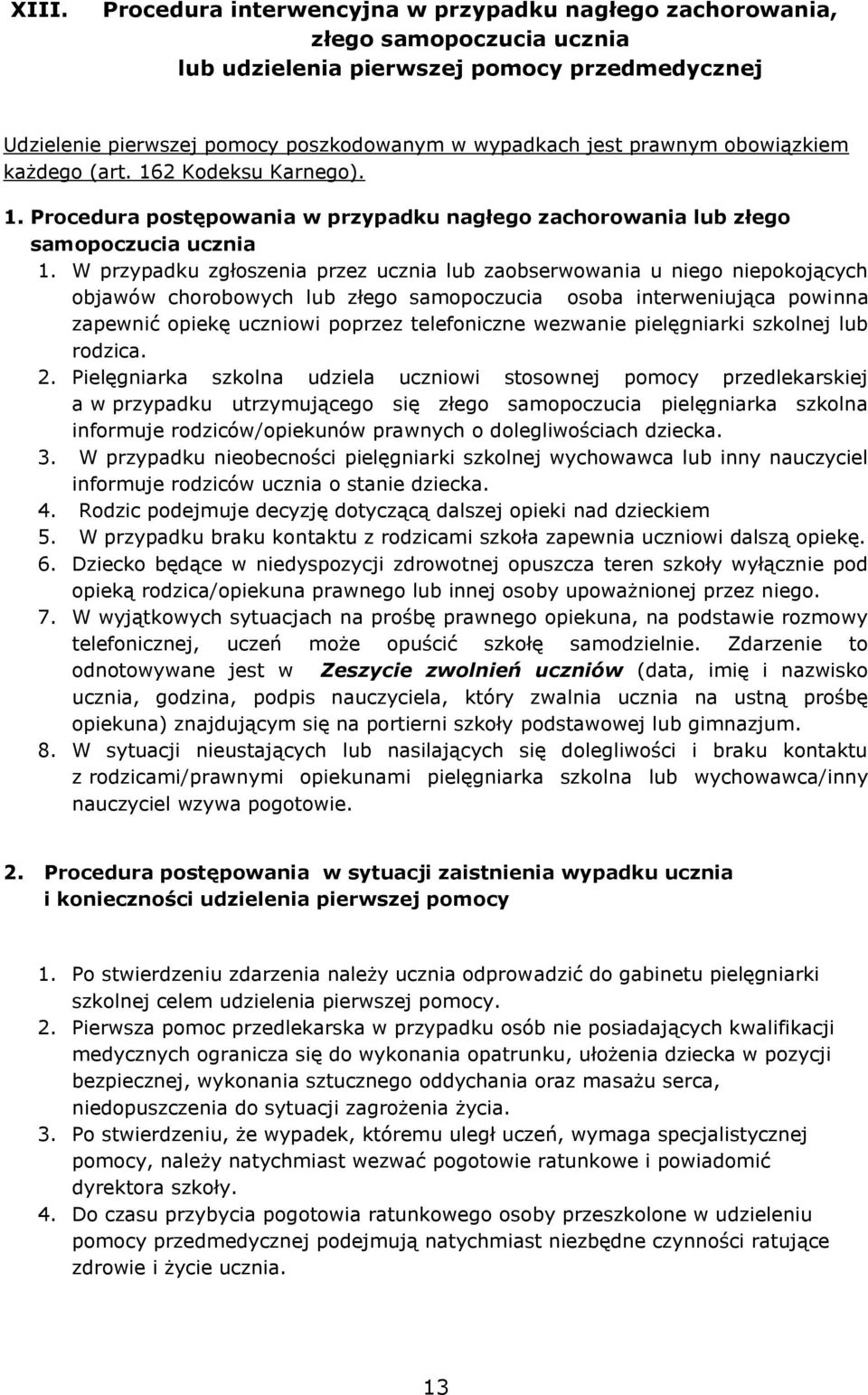 W przypadku zgłoszenia przez ucznia lub zaobserwowania u niego niepokojących objawów chorobowych lub złego samopoczucia osoba interweniująca powinna zapewnić opiekę uczniowi poprzez telefoniczne