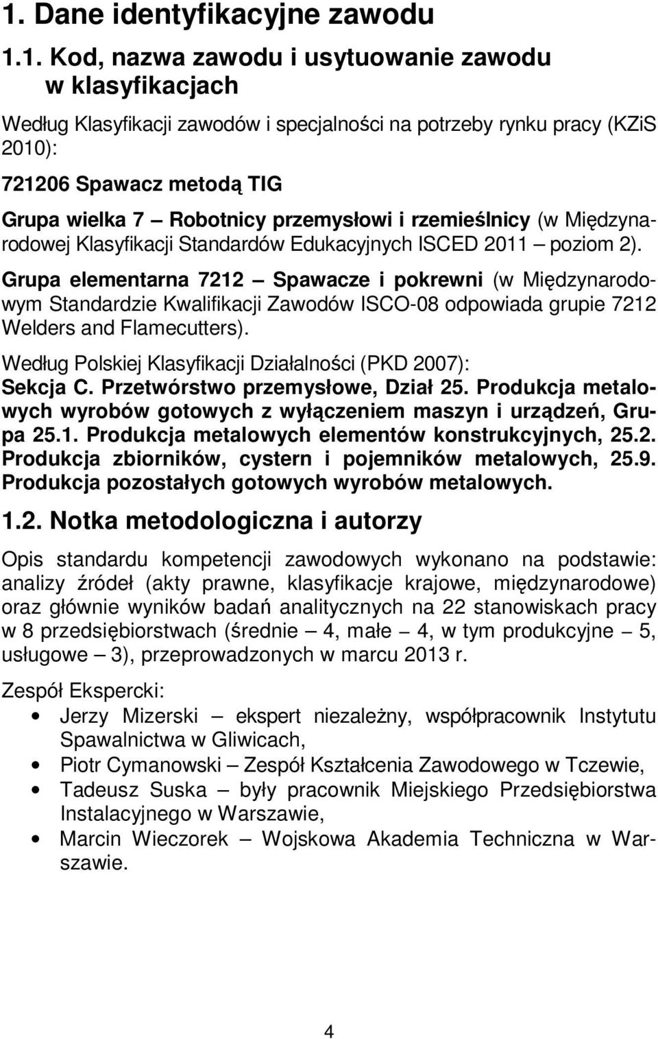 Grupa elementarna 7212 Spawacze i pokrewni (w Międzynarodowym Standardzie Kwalifikacji Zawodów ISCO-08 odpowiada grupie 7212 Welders and Flamecutters).