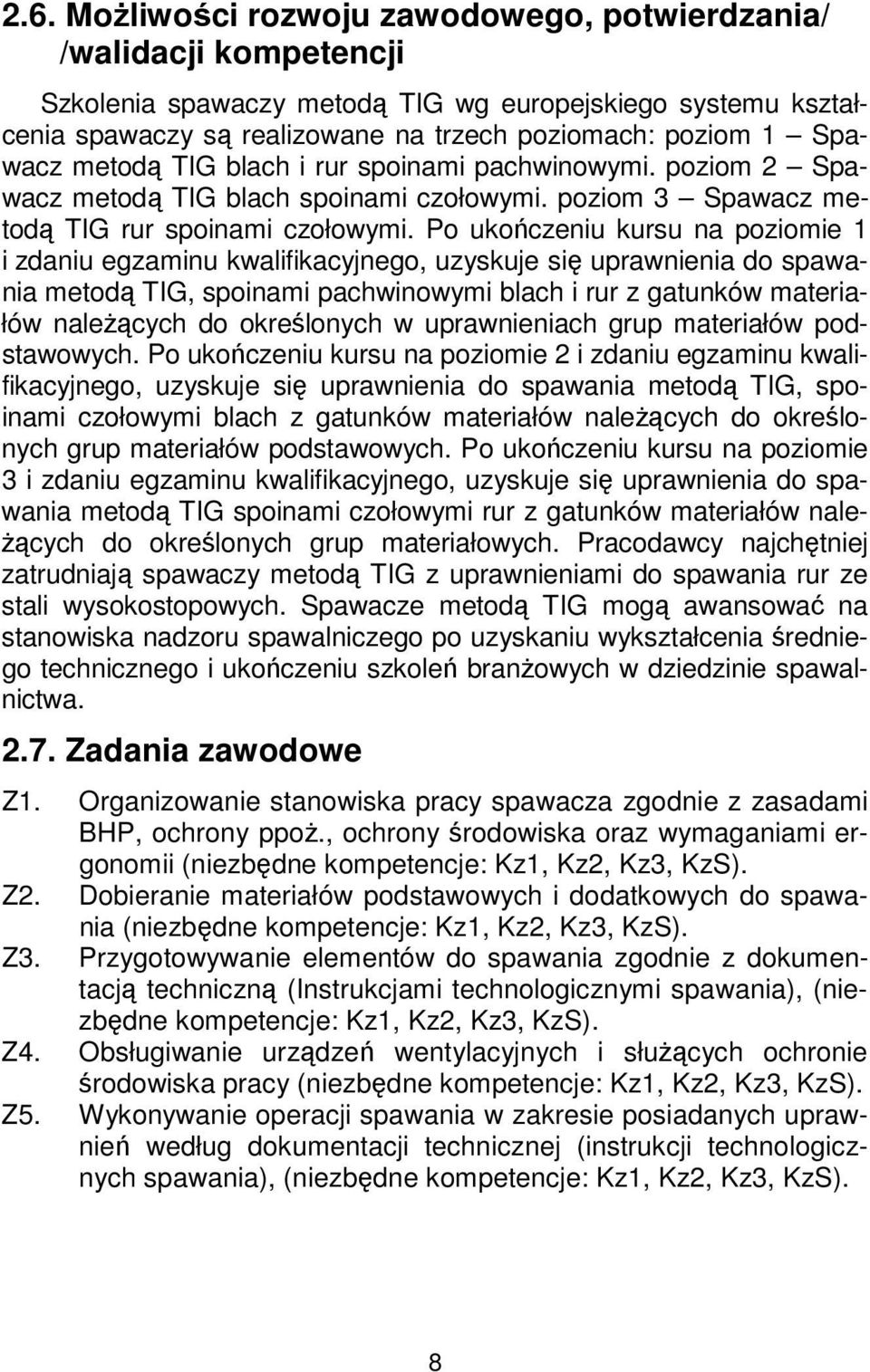 Po ukończeniu kursu na poziomie 1 i zdaniu egzaminu kwalifikacyjnego, uzyskuje się uprawnienia do spawania metodą TIG, spoinami pachwinowymi blach i rur z gatunków materiałów należących do