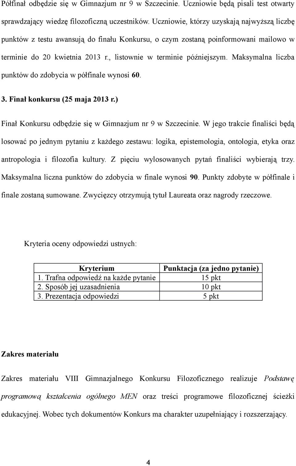 Maksymalna liczba punktów do zdobycia w półfinale wynosi 60. 3. Finał konkursu (25 maja 2013 r.) Finał Konkursu odbędzie się w Gimnazjum nr 9 w Szczecinie.