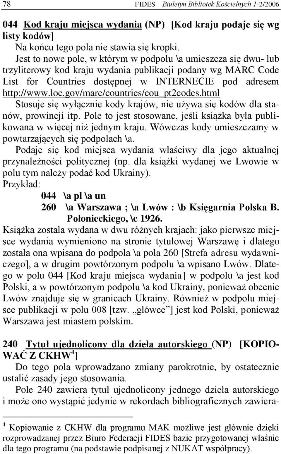 gov/marc/countries/cou_pt2codes.html Stosuje się wyłącznie kody krajów, nie używa się kodów dla stanów, prowincji itp. Pole to jest stosowane, jeśli książka była publikowana w więcej niż jednym kraju.