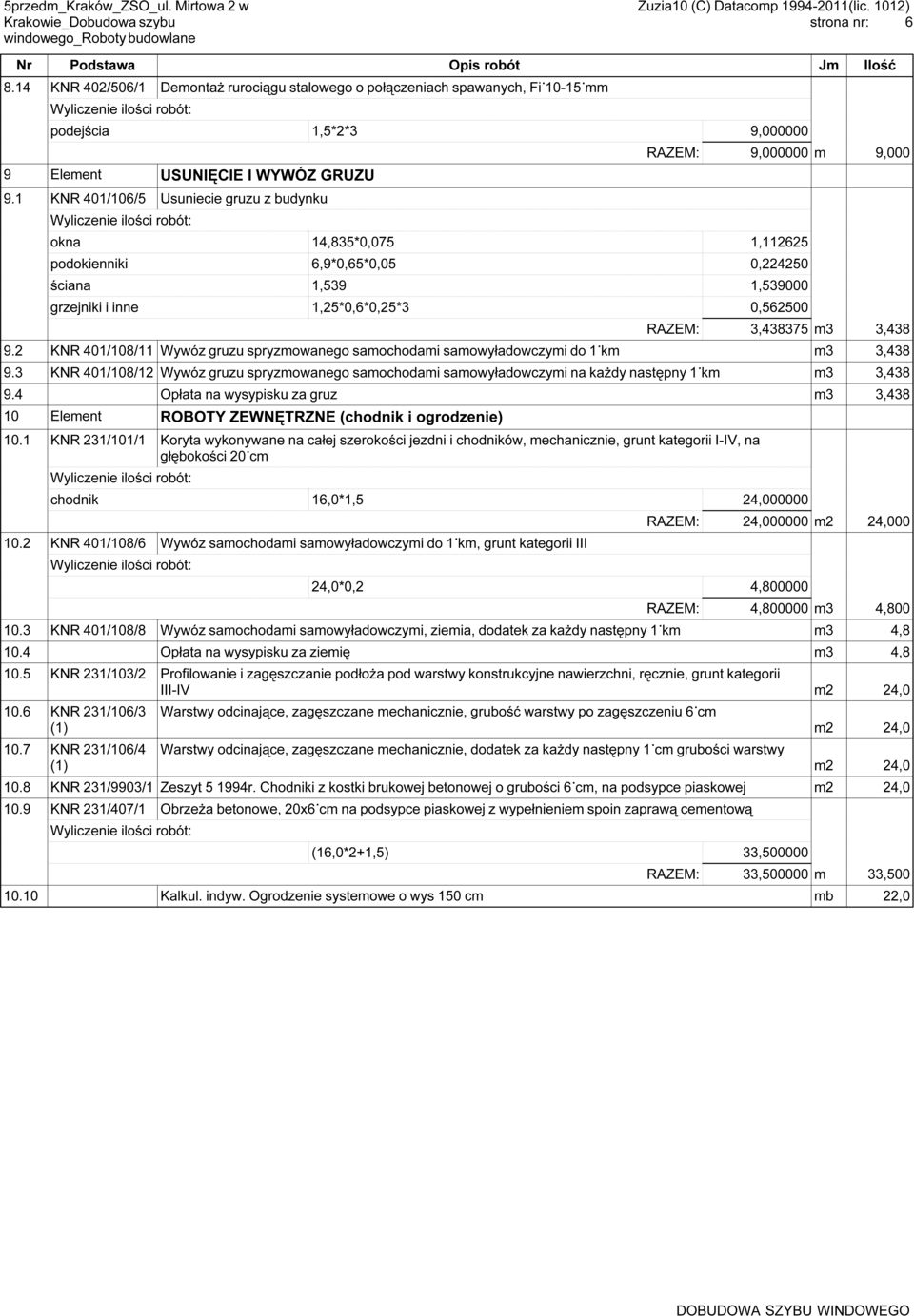 1 KNR 401/106/5 Usuniecie gruzu z budynku RAZEM: 9,000000 m 9,000 okna 14,835*0,075 1,112625 podokienniki 6,9*0,65*0,05 0,224250 ściana 1,539 1,539000 grzejniki i inne 1,25*0,6*0,25*3 0,562500 RAZEM: