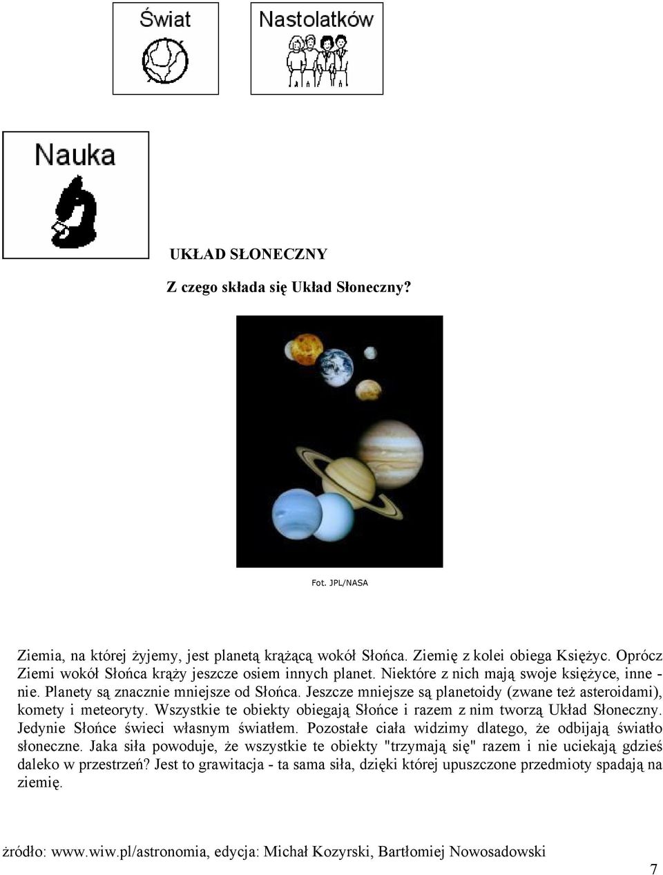 Jeszcze mniejsze są planetoidy (zwane też asteroidami), komety i meteoryty. Wszystkie te obiekty obiegają Słońce i razem z nim tworzą Układ Słoneczny. Jedynie Słońce świeci własnym światłem.