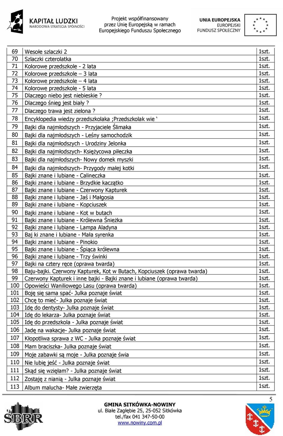 78 Encyklopedia wiedzy przedszkolaka ;Przedszkolak wie 79 Bajki dla najmłodszych - Przyjaciele Ślimaka 80 Bajki dla najmłodszych - Leśny samochodzik 81 Bajki dla najmłodszych - Urodziny Jelonka 82