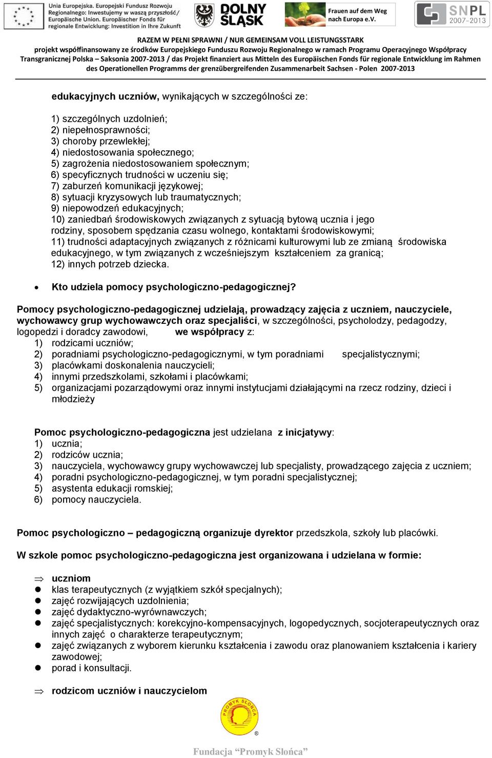 związanych z sytuacją bytową ucznia i jego rodziny, sposobem spędzania czasu wolnego, kontaktami środowiskowymi; 11) trudności adaptacyjnych związanych z różnicami kulturowymi lub ze zmianą