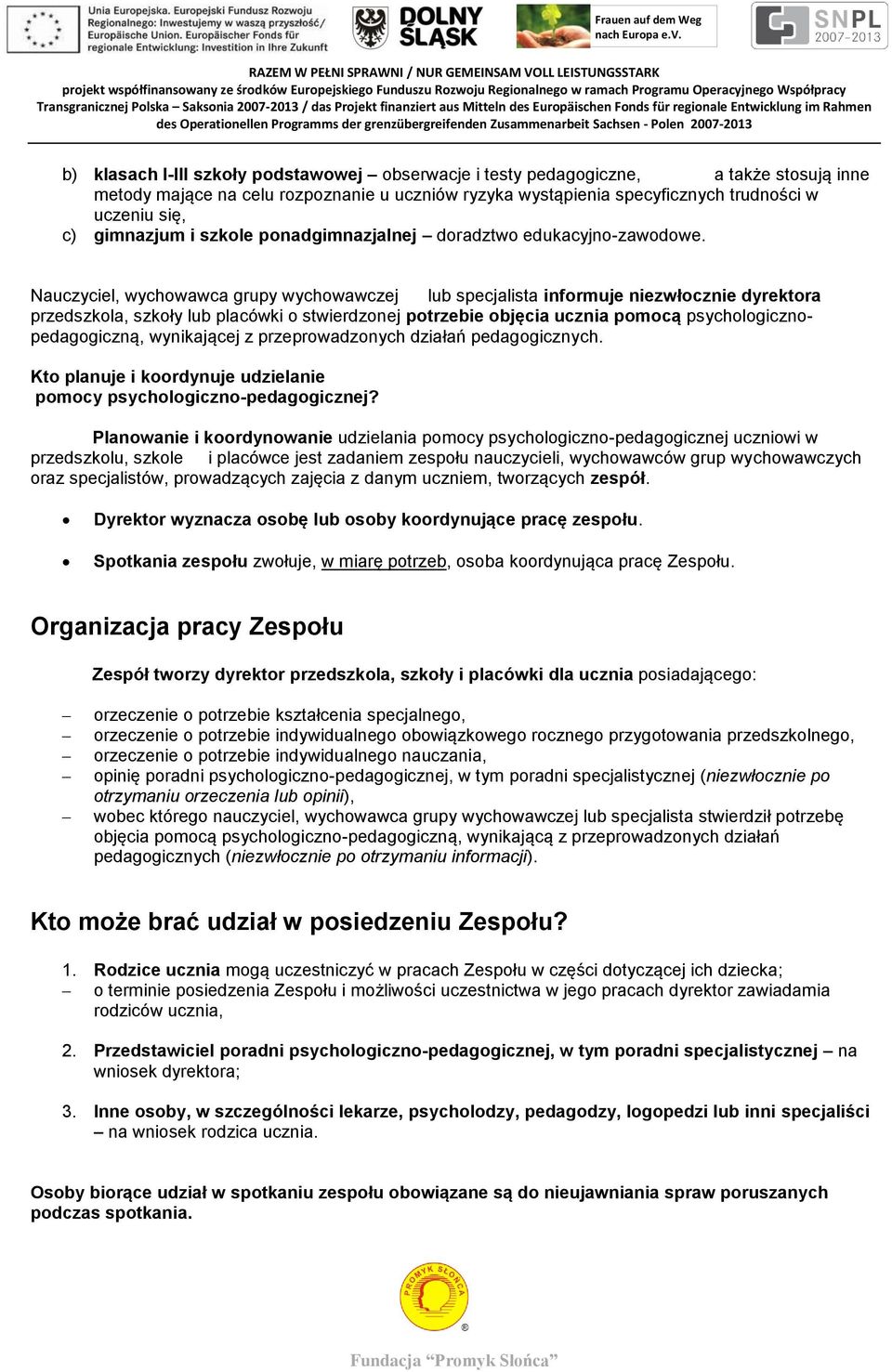 Nauczyciel, wychowawca grupy wychowawczej lub specjalista informuje niezwłocznie dyrektora przedszkola, szkoły lub placówki o stwierdzonej potrzebie objęcia ucznia pomocą psychologicznopedagogiczną,