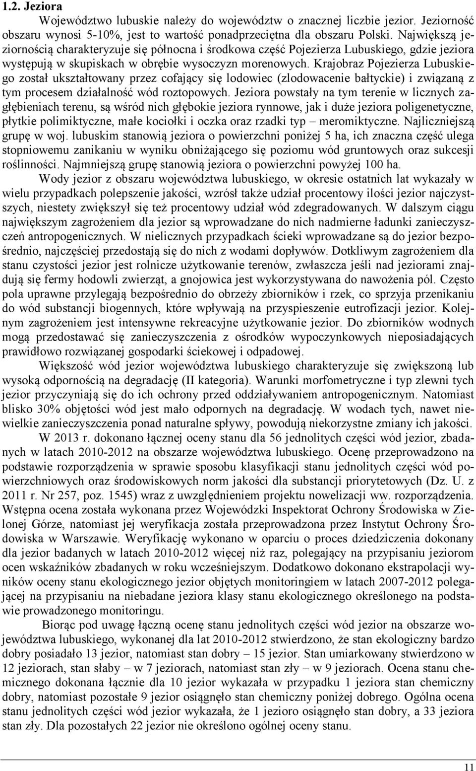 Krajobraz Pojezierza Lubuskiego został ukształtowany przez cofający się lodowiec (zlodowacenie bałtyckie) i związaną z tym procesem działalność wód roztopowych.