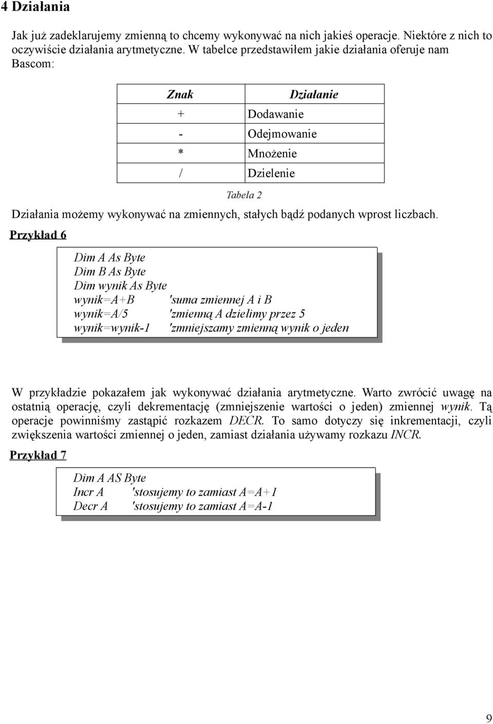 wynik As Byte wynik=a+b 'suma zmiennej A i B wynik=a/5 'zmienną A dzielimy przez 5 wynik=wynik-1 'zmniejszamy zmienną wynik o jeden W przykładzie pokazałem jak wykonywać działania arytmetyczne Warto