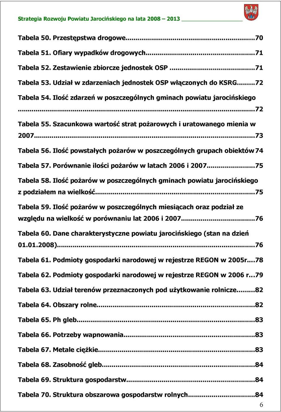 Ilość powstałych pożarów w poszczególnych grupach obiektów 74 Tabela 57. Porównanie ilości pożarów w latach 2006 i 2007...75 Tabela 58.